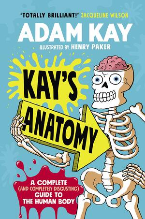Kay’s Anatomy: A Complete (and Completely Disgusting) Guide to the Human Body by Adam Kay