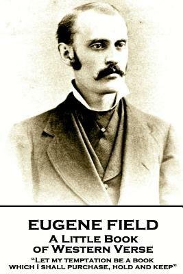 Eugene Field - A Little Book of Western Verse: "Let my temptation be a book, which I shall purchase, hold and keep" by Eugene Field