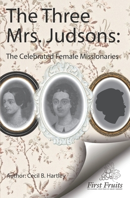 The Three Mrs. Judsons: The Celebrated Female Missionaries by Cecil B. Hartley