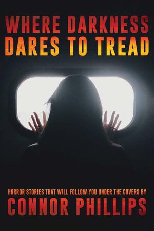 Where Darkness Dares to Tread: Horror Stories That Will Follow You Under the Covers by Elijah Hall