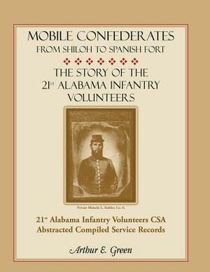 Mobile Confederates from Shiloh to Spanish Fort: The Story of the 21st Alabama Infantry Volunteers by Arthur E. Green