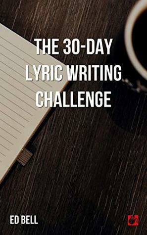 The 30-Day Lyric Writing Challenge: Transform Your Lyric Writing Skills in Only 30 Days by Ed Bell