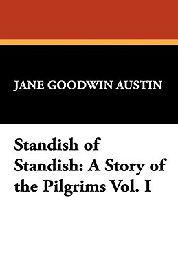 Standish of Standish: A Story of the Pilgrims Vol. I by Jane Goodwin Austin