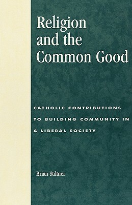 Religion and the Common Good: Catholic Contributions to Building Community in a Liberal Society by Brian Stiltner