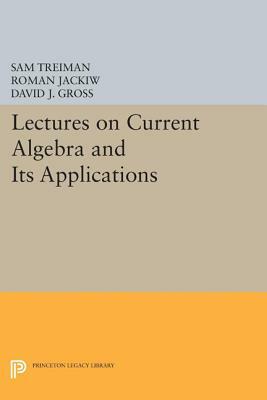 Lectures on Current Algebra and Its Applications by Roman Jackiw, Sam Treiman, David J. Gross