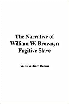 The Narrative of William W. Brown, a Fugitive Slave by William Wells Brown