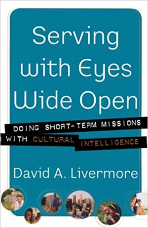 Serving with Eyes Wide Open: Doing Short-Term Missions with Cultural Intelligence by David Livermore