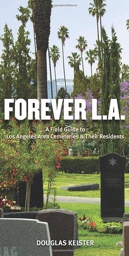 Forever L.A.: A Field Guide to Los Angeles Area Cemeteries &amp; Their Residents by Douglas Keister