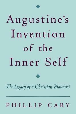 Augustine's Invention of the Inner Self: The Legacy of a Christian Platonist by Phillip Cary