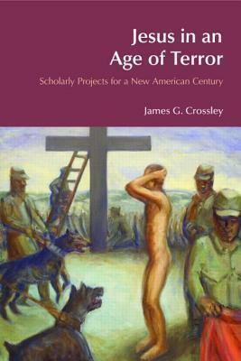 Jesus in an Age of Terror: Scholarly Projects for a New American Century by James G. Crossley