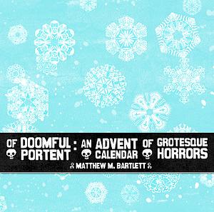 Of Doomful Portent: An Advent Calendar of Grotesque Horrors by Matthew M. Bartlett