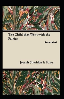 The Child That Went With The Fairies Annotated by J. Sheridan Le Fanu