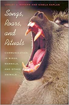 Songs, Roars, and Rituals: Communication in Birds, Mammals, and Other Animals by Gisela Kaplan, Lesley J. Rogers