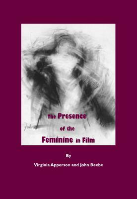 The Presence of the Feminine in Film by Virginia Apperson, John Beebe