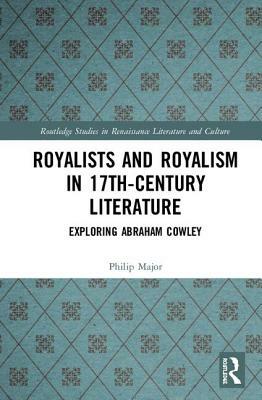 Royalists and Royalism in 17th-Century Literature: Exploring Abraham Cowley by Philip Major