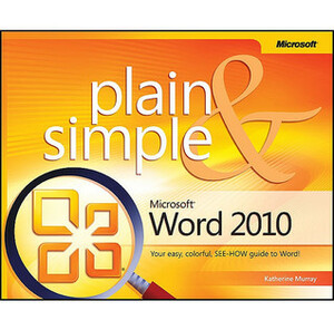 Microsoft® Word 2010 Plain & Simple: Learn the simplest ways to get things done with Microsoft® Word 2010! by Katherine Murray