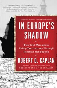 In Europe's Shadow: Two Cold Wars and a Thirty-Year Journey Through Romania and Beyond by Robert D. Kaplan