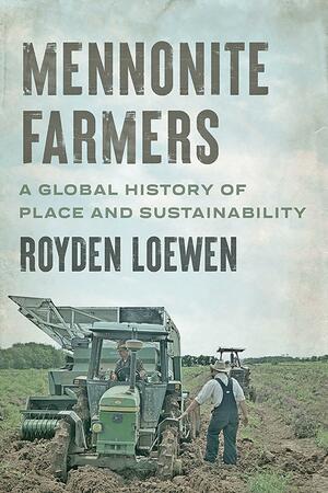 Mennonite Farmers: A Global History of Place and Sustainability by Royden Loewen