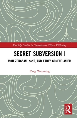 Secret Subversion I: Mou Zongsan, Kant, and Early Confucianism by Tang Wenming