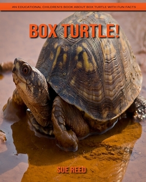 Box Turtle! An Educational Children's Book about Box Turtle with Fun Facts by Sue Reed
