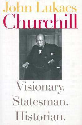 Churchill: Visionary. Statesman. Historian. by John Lukacs