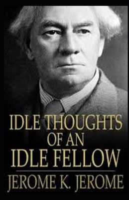 Idle Thoughts of an Idle Fellow Illustrated by Jerome K. Jerome