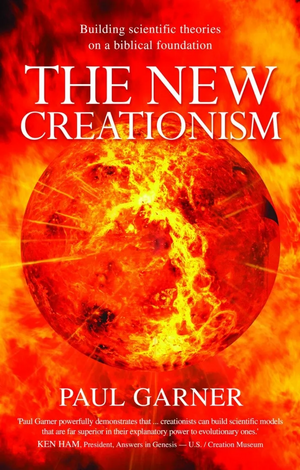 The New Creationism: Building Scientific Theory on a Biblical Foundation by Paul Garner