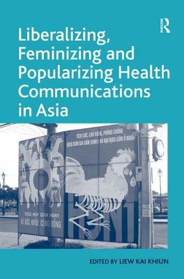 Liberalizing, Feminizing and Popularizing Health Communications in Asia by Liew Kai Khiun