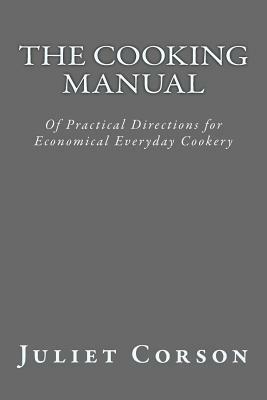 The Cooking Manual: Of Practical Directions for Economical Everyday Cookery by Juliet Corson