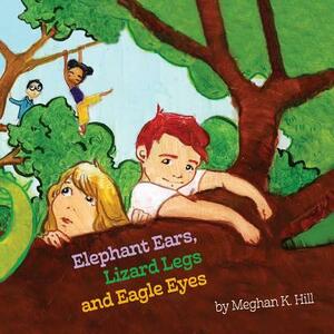 Elephant Ears, Lizard Legs and Eagle Eyes by Meghan K. Hill