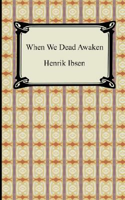 When We Dead Awaken by Henrik Ibsen