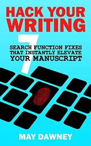 Hack Your Writing: Seven Search Function Fixes That Instantly Elevate Your Manuscript by May Dawney