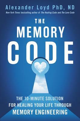 The Memory Code: The 10-Minute Solution for Healing Your Life Through Memory Engineering by Alexander Loyd