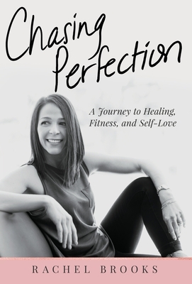 Chasing Perfection: A Journey to Healing, Fitness, and Self-Love by Rachel Brooks