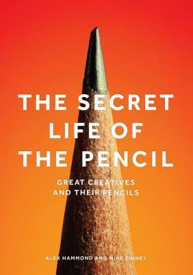 The Secret Life of the Pencil: Great Creatives and Their Pencils by Mike Tinney, Alex Hammond
