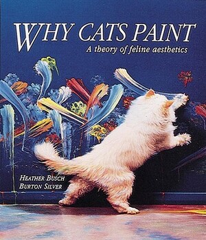 Why Cats Paint: A Theory of Feline Aesthetics by Burton Silver, Heather Busch