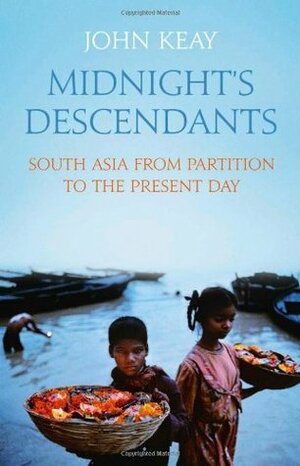 Midnight's Descendants: South Asia from Partition to the Present Day by John Keay