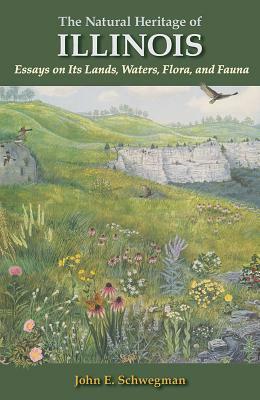 The Natural Heritage of Illinois: Essays on Its Lands, Waters, Flora, and Fauna by John E. Schwegman