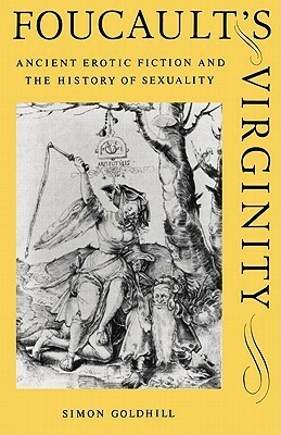 Foucault's Virginity: Ancient Erotic Fiction & the History of Sexuality by Simon Goldhill