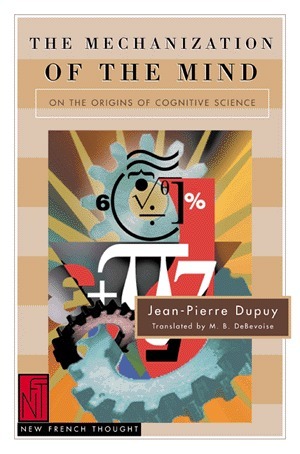 The Mechanization of the Mind: On the Origins of Cognitive Science by Jean-Pierre Dupuy