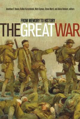 The Great War: From Memory to History by Kellen Kurschinski, Alicia Robinet, Steve Marti, Matt Symes, Jonathan F. Vance