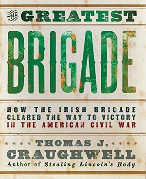 The Greatest Brigade: How the Irish Brigade Cleared the Way to Victory in the American Civil War by Thomas J. Craughwell