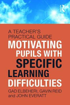 Motivating Children with Specific Learning Difficulties: A Teacher's Practical Guide by Gad Elbeheri, John Everatt, Gavin Reid