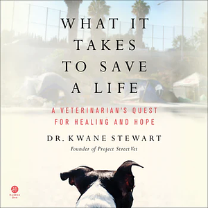 What It Takes to Save a Life: A Veterinarian's Quest for Healing and Hope by Kwane Stewart