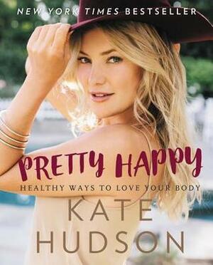 PrettyHappy: Healthy Ways to Love Your Body by Kate Hudson