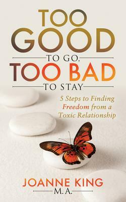 Too Good to Go Too Bad to Stay: 5 Steps to Finding Freedom from a Toxic Relationship by Joanne King