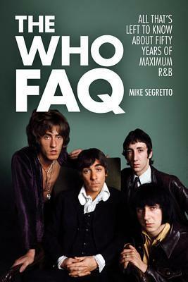 The Who FAQ: All That's Left to Know about Fifty Years of Maximum R&B by Mike Segretto