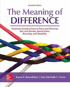 The Meaning of Difference: American Constructions of Race and Ethnicity, Sex and Gender, Social Class, Sexuality, and Disability by Toni-Michelle Travis, Karen Rosenblum