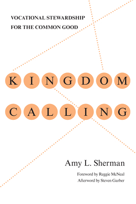 Kingdom Calling: Vocational Stewardship for the Common Good by Amy L. Sherman
