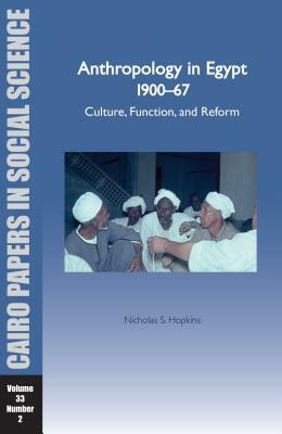 Anthropology in Egypt, 1900-67: Culture, Function, and Reform: Cairo Papers Vol. 33, No. 2 by Nicholas S. Hopkins